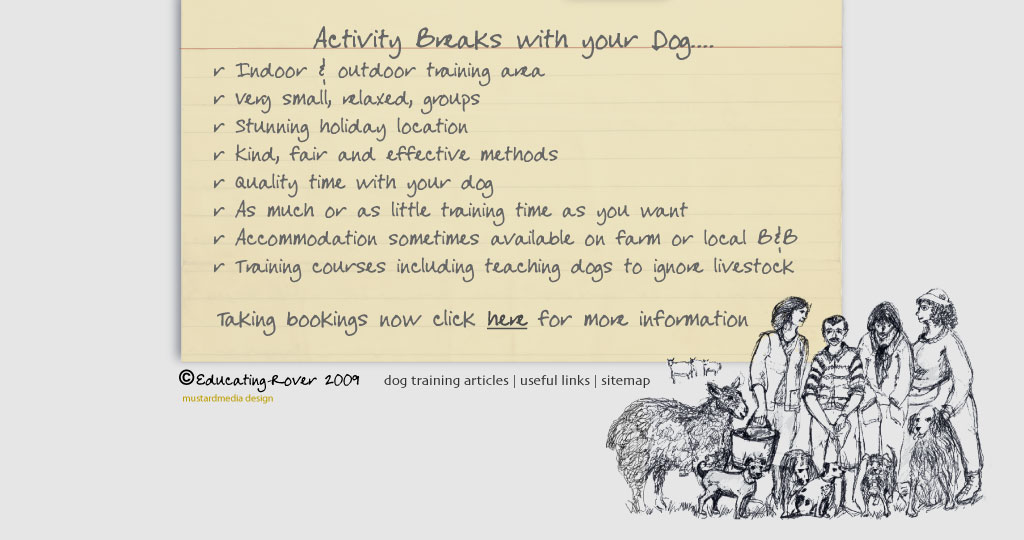 Activity breaks with your dog...Indoor & outdoor training area  Very small, relaxed, groups  Stunning holiday location  Kind, fair and effective methods  Quality time with your dog  As much or as little training time as you want  Accommodation sometimes available on farm or local B&B  Training courses including teaching dogs to ignore livestock Taking bookings now